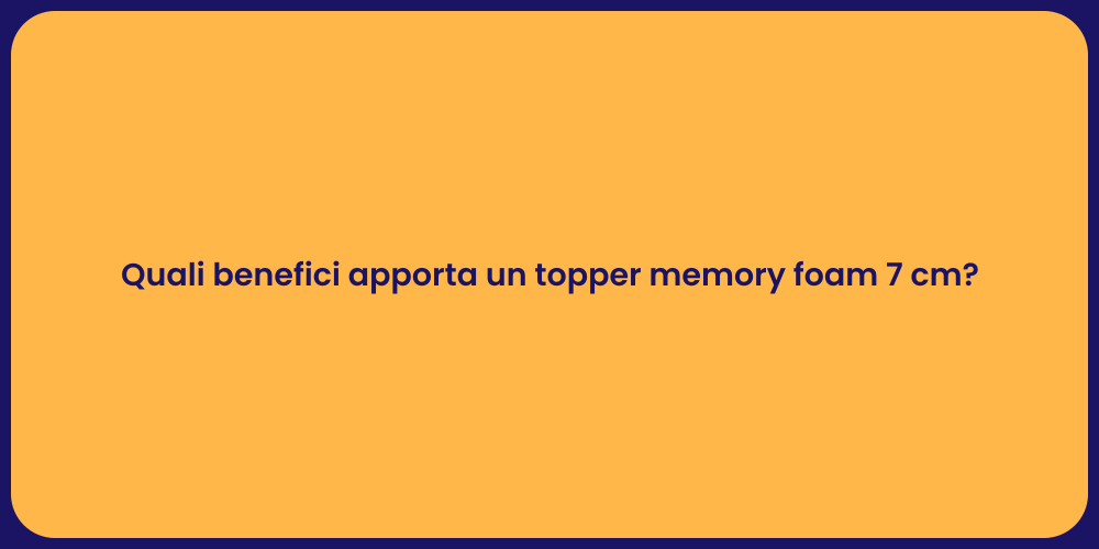 Quali benefici apporta un topper memory foam 7 cm?