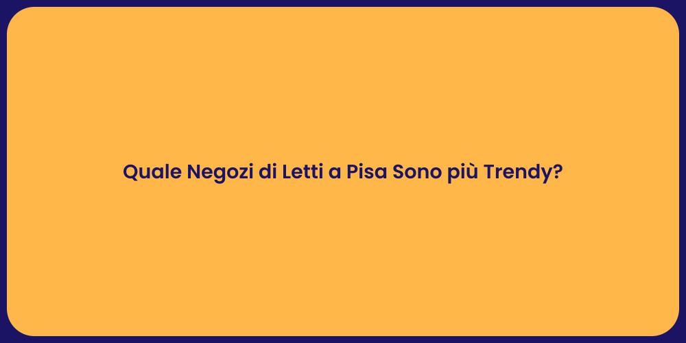 Quale Negozi di Letti a Pisa Sono più Trendy?