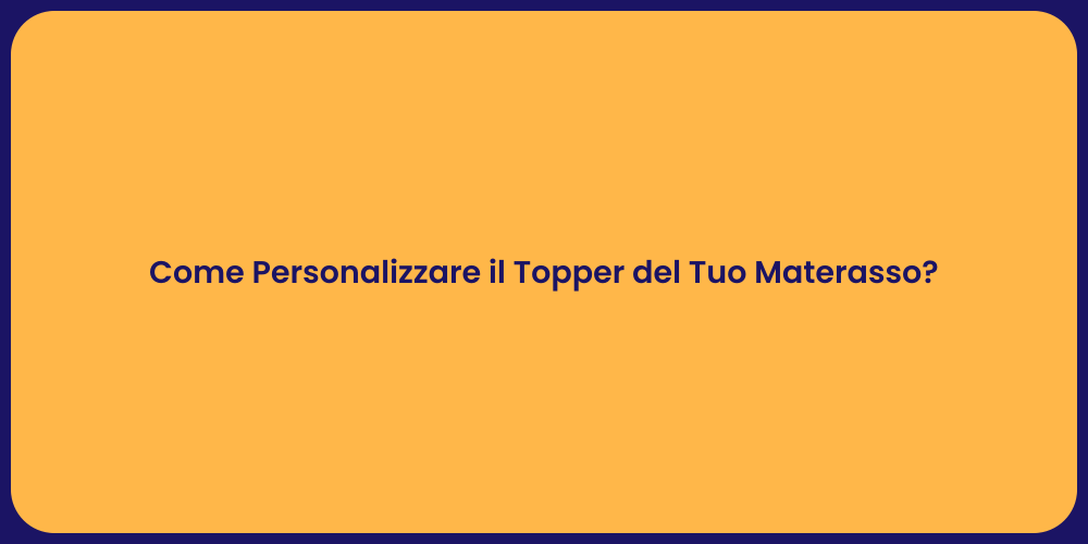 Come Personalizzare il Topper del Tuo Materasso?