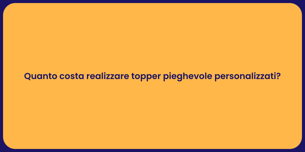 Quanto costa realizzare topper pieghevole personalizzati?
