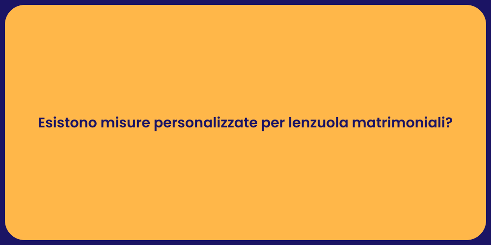 Esistono misure personalizzate per lenzuola matrimoniali?