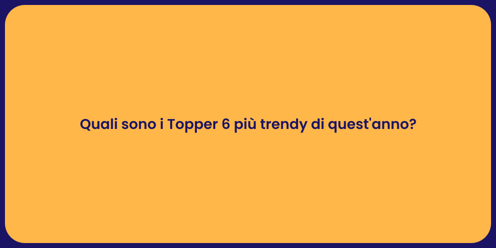 Quali sono i Topper 6 più trendy di quest'anno?