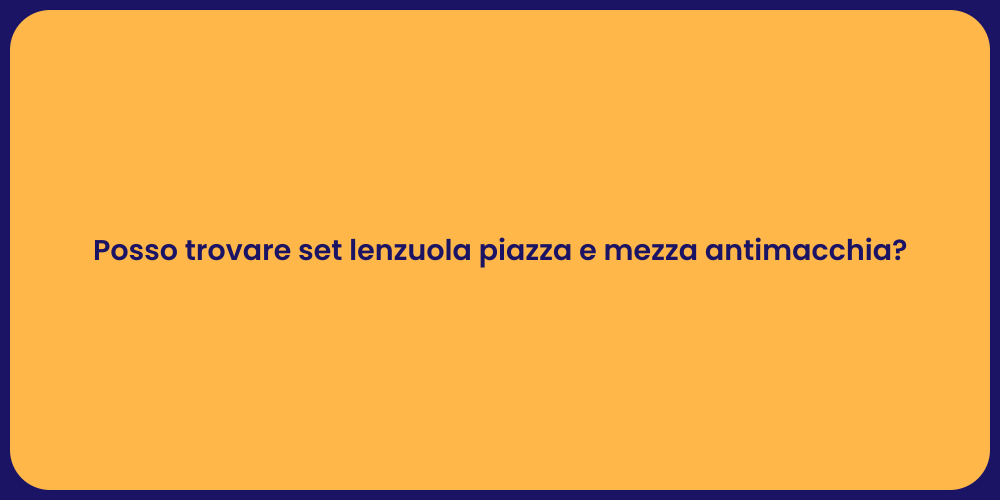 Posso trovare set lenzuola piazza e mezza antimacchia?