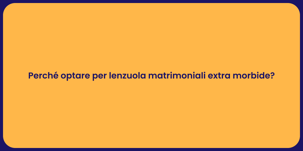 Perché optare per lenzuola matrimoniali extra morbide?