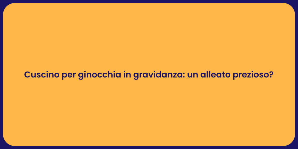 Cuscino per ginocchia in gravidanza: un alleato prezioso?
