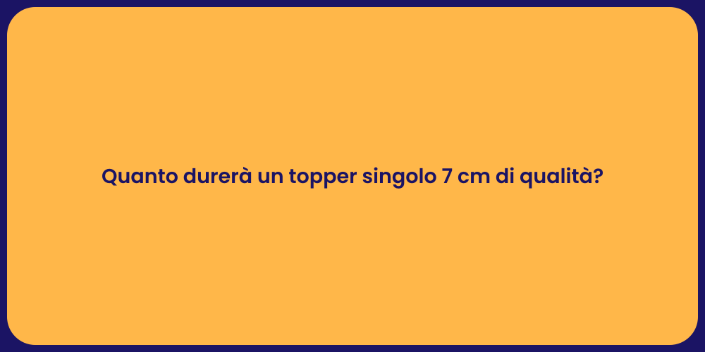 Quanto durerà un topper singolo 7 cm di qualità?