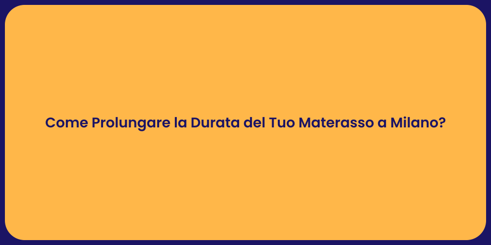 Come Prolungare la Durata del Tuo Materasso a Milano?