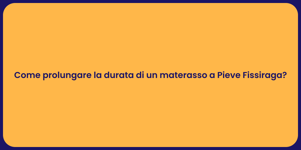Come prolungare la durata di un materasso a Pieve Fissiraga?