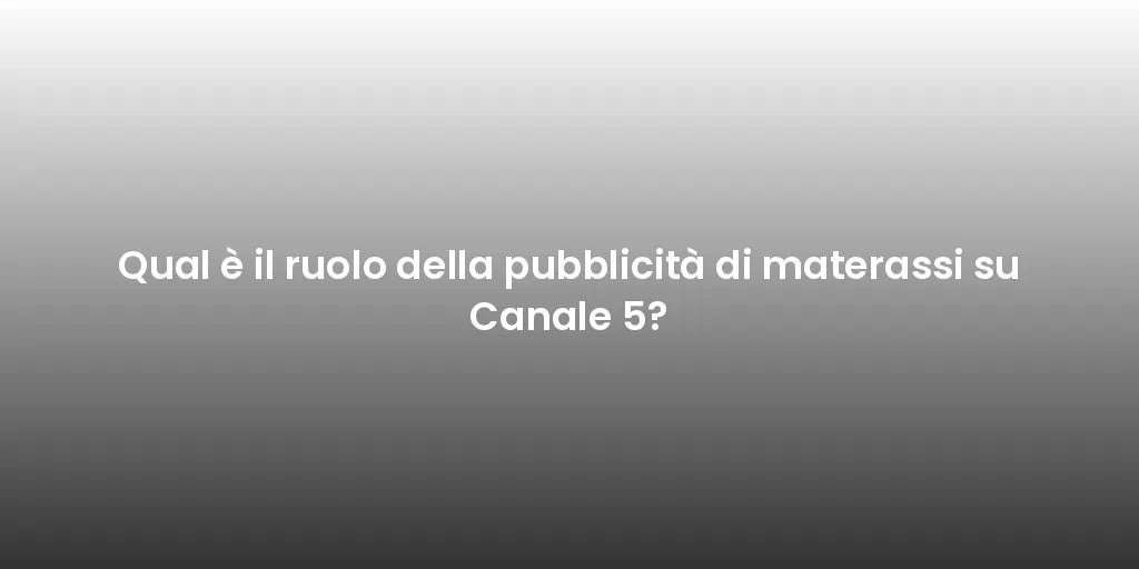 Qual è il ruolo della pubblicità di materassi su Canale 5?