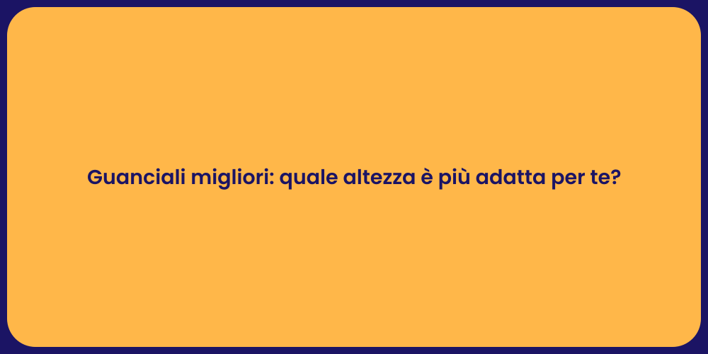 Guanciali migliori: quale altezza è più adatta per te?