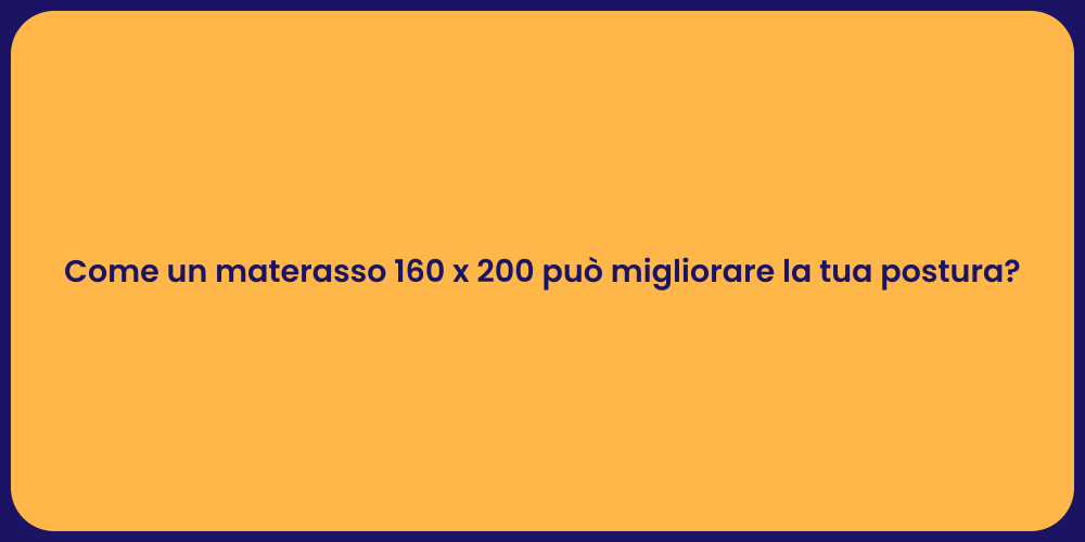 Come un materasso 160 x 200 può migliorare la tua postura?