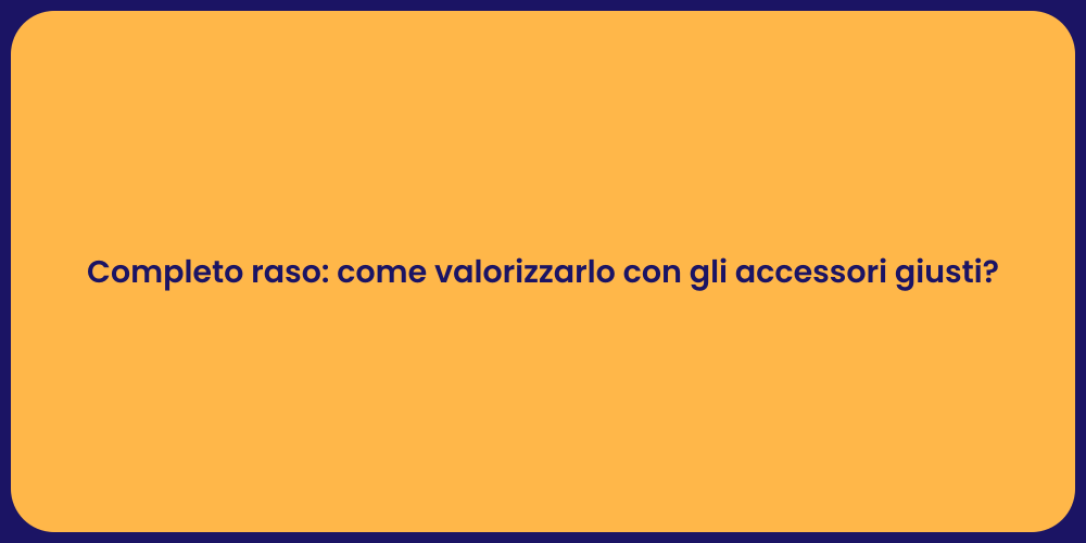 Completo raso: come valorizzarlo con gli accessori giusti?