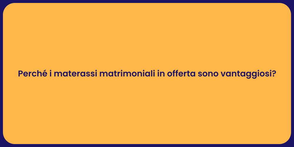 Perché i materassi matrimoniali in offerta sono vantaggiosi?