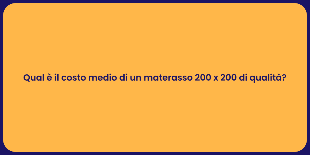 Qual è il costo medio di un materasso 200 x 200 di qualità?