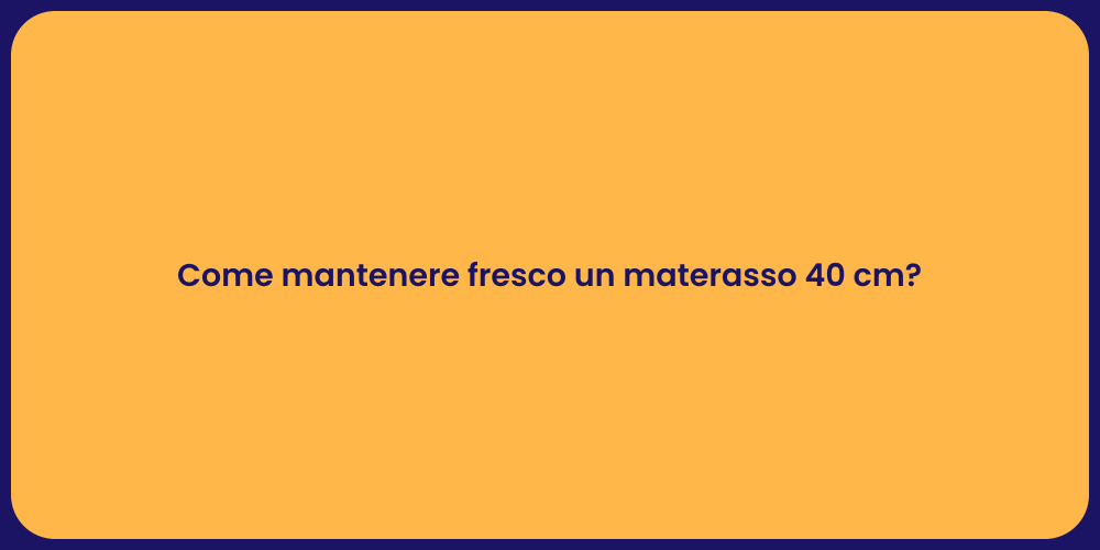 Come mantenere fresco un materasso 40 cm?