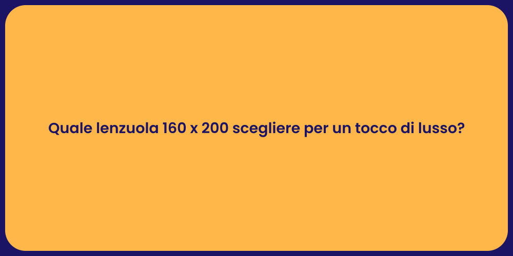 Quale lenzuola 160 x 200 scegliere per un tocco di lusso?