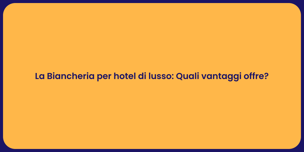 La Biancheria per hotel di lusso: Quali vantaggi offre?