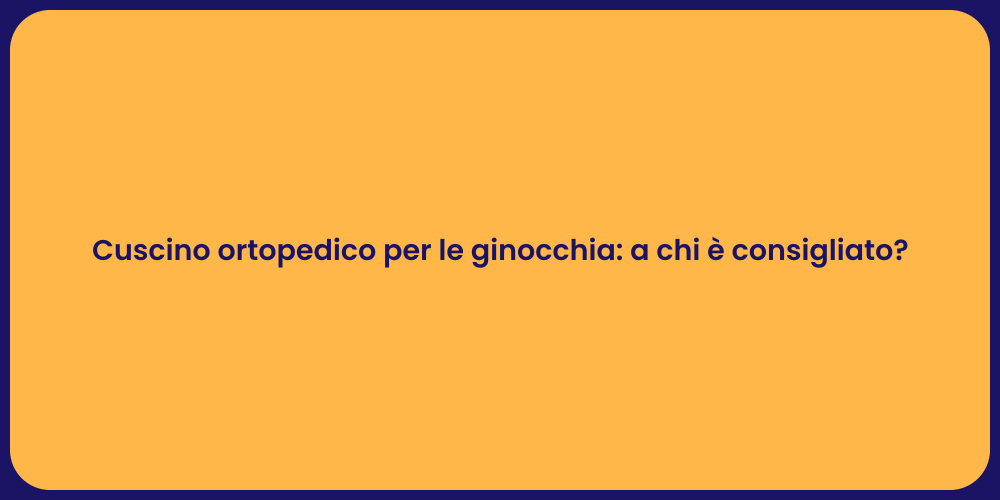 Cuscino ortopedico per le ginocchia: a chi è consigliato?