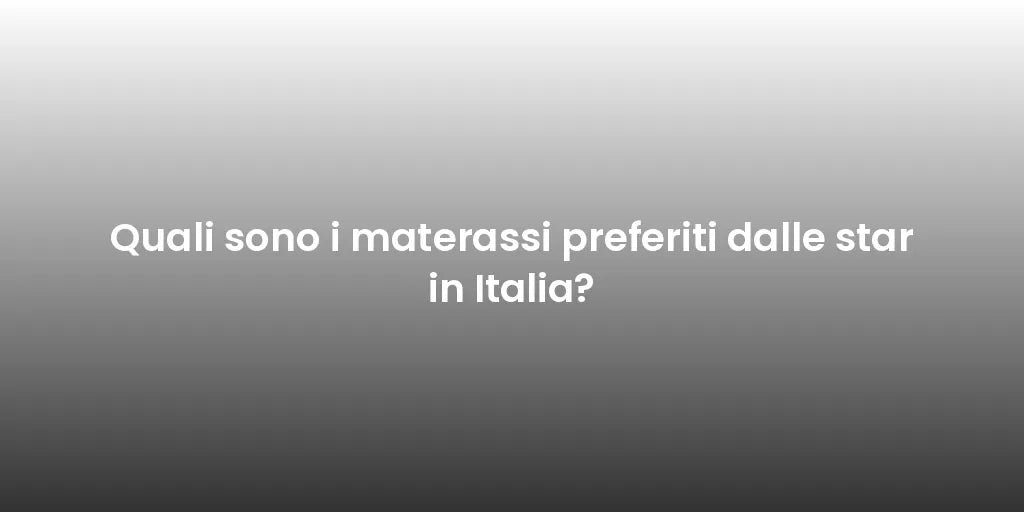 Quali sono i materassi preferiti dalle star in Italia?