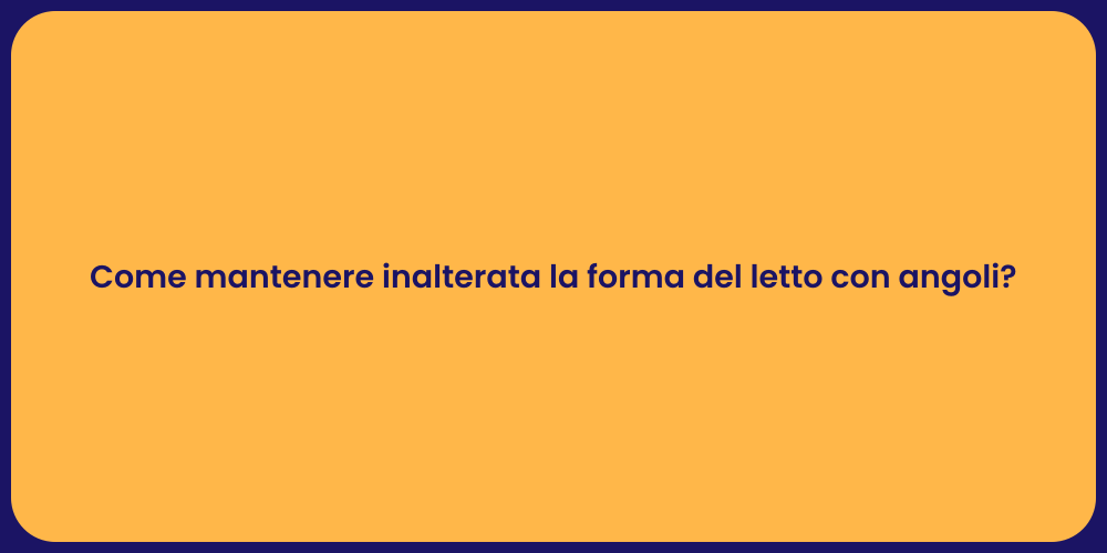 Come mantenere inalterata la forma del letto con angoli?