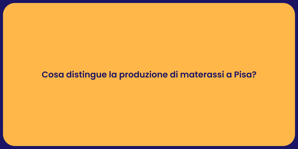 Cosa distingue la produzione di materassi a Pisa?