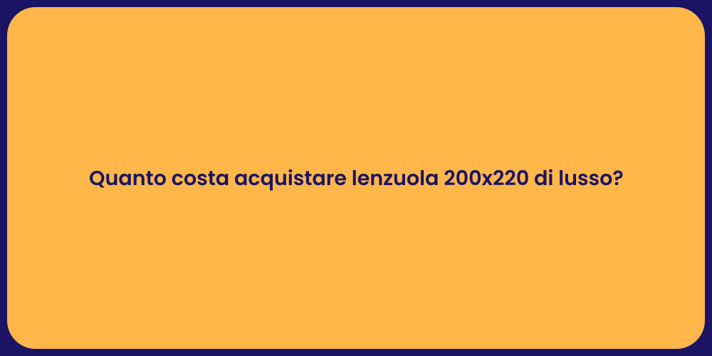 Quanto costa acquistare lenzuola 200x220 di lusso?