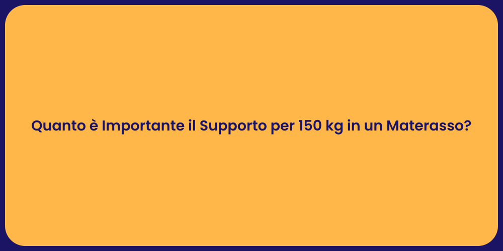 Quanto è Importante il Supporto per 150 kg in un Materasso?