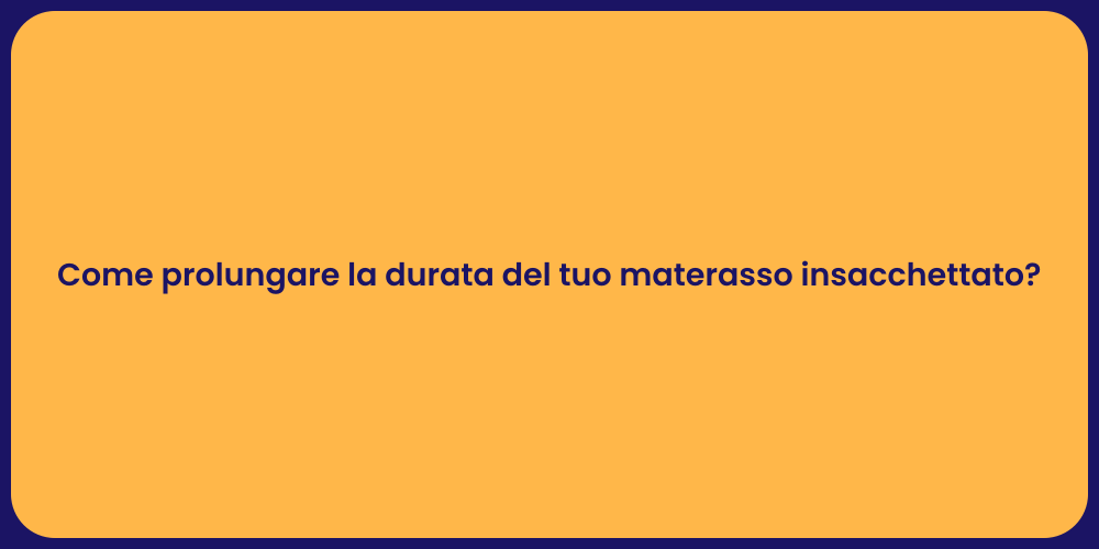 Come prolungare la durata del tuo materasso insacchettato?