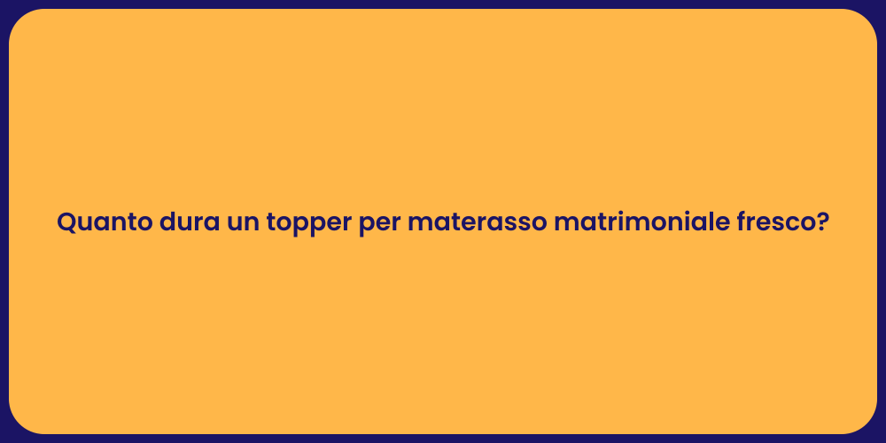 Quanto dura un topper per materasso matrimoniale fresco?