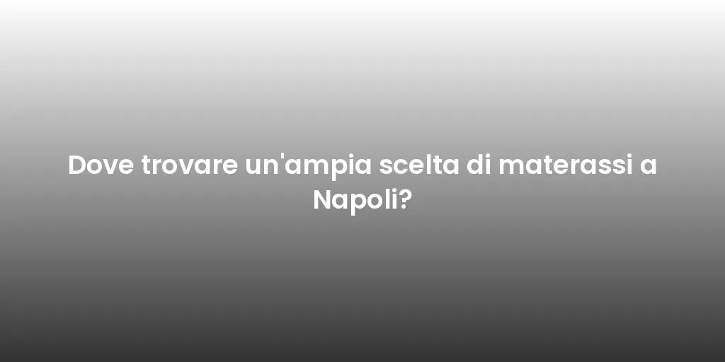Dove trovare un'ampia scelta di materassi a Napoli?