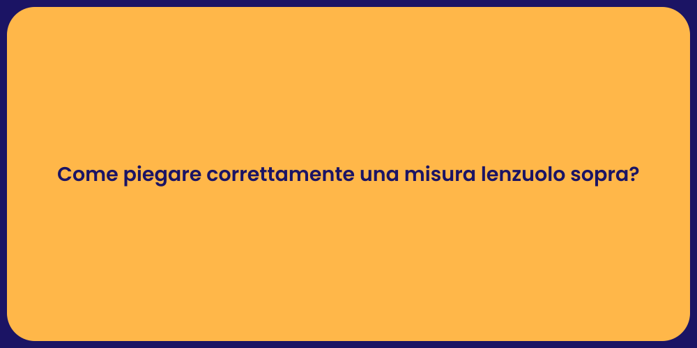 Come piegare correttamente una misura lenzuolo sopra?