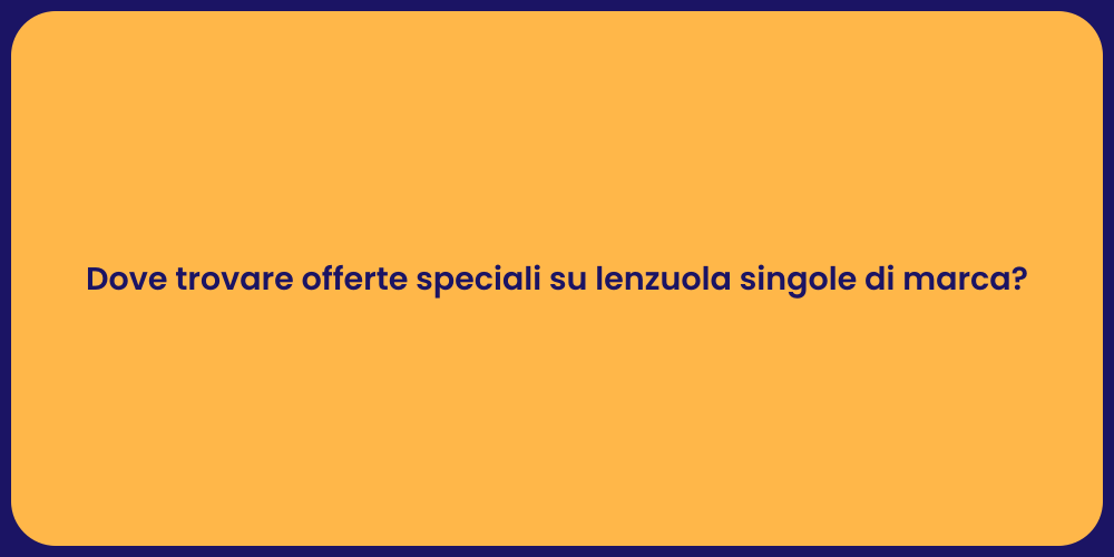 Dove trovare offerte speciali su lenzuola singole di marca?