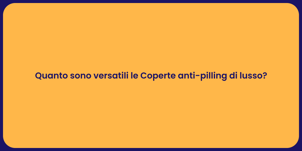 Quanto sono versatili le Coperte anti-pilling di lusso?