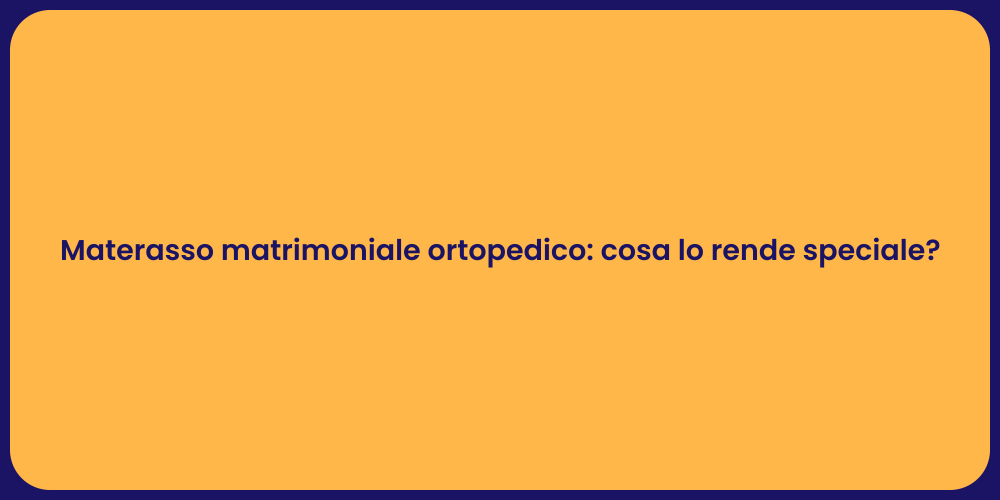 Materasso matrimoniale ortopedico: cosa lo rende speciale?