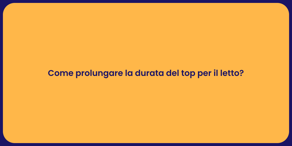 Come prolungare la durata del top per il letto?