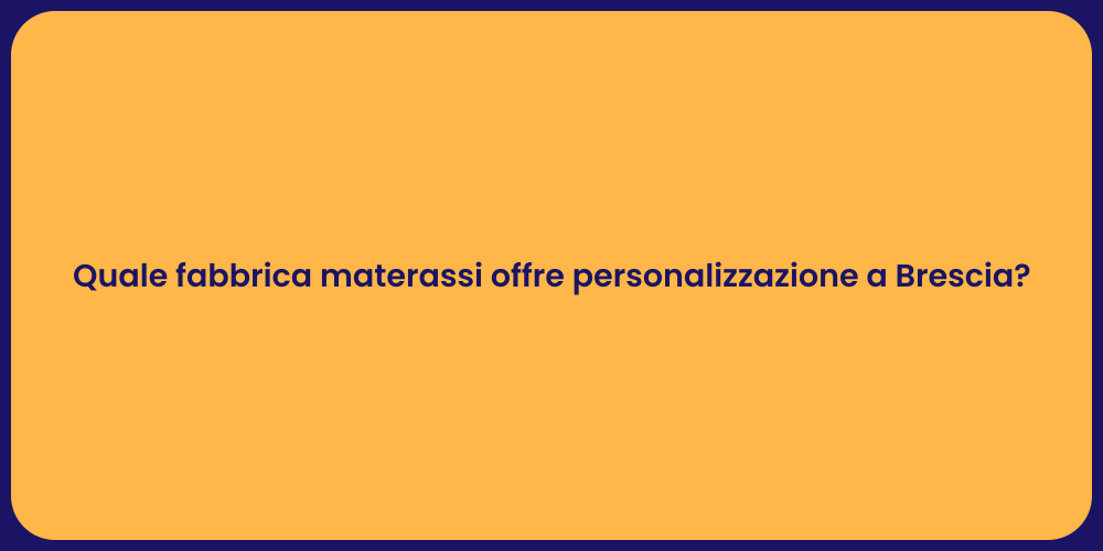 Quale fabbrica materassi offre personalizzazione a Brescia?