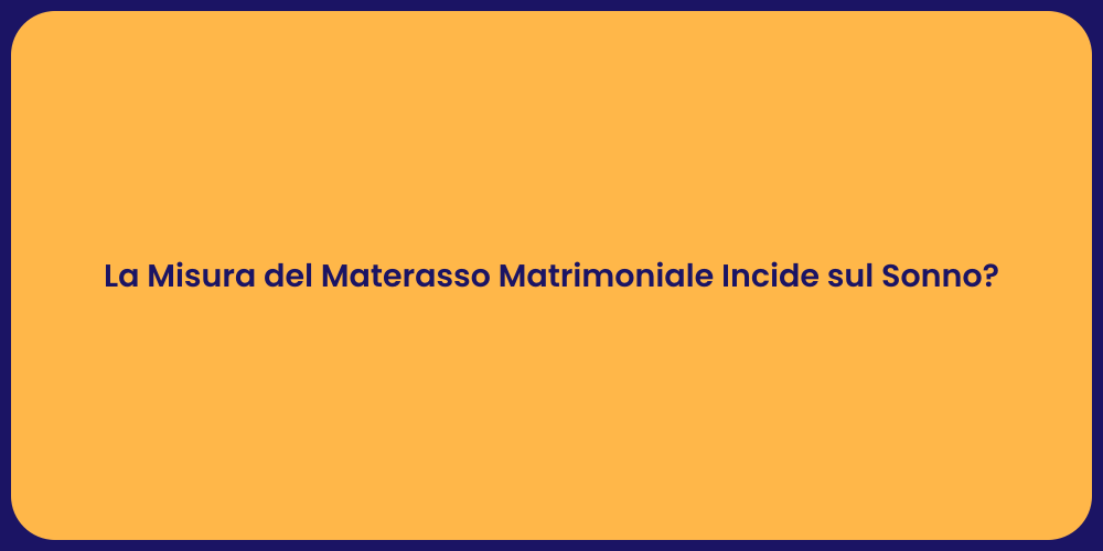 La Misura del Materasso Matrimoniale Incide sul Sonno?