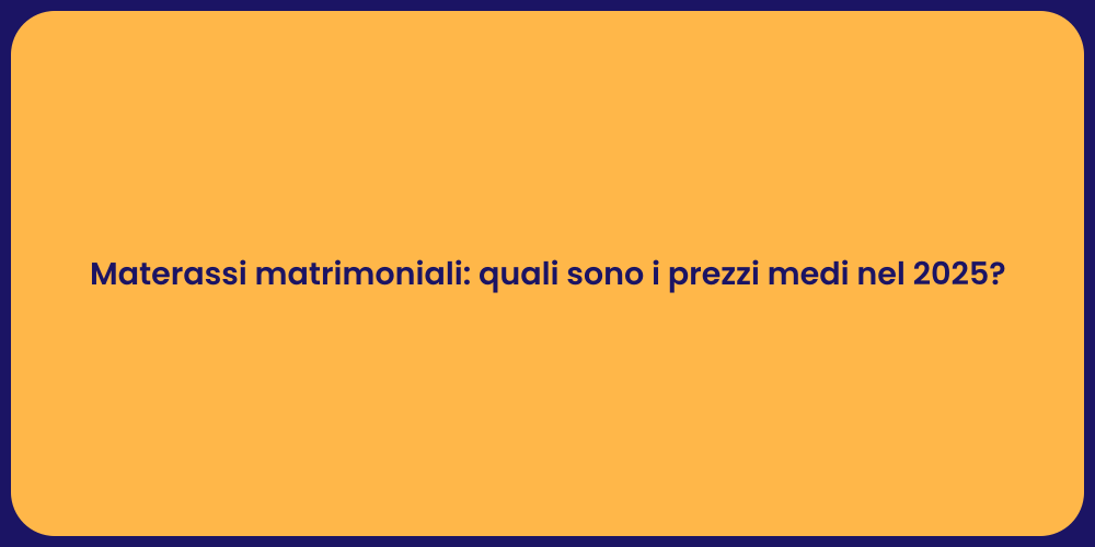 Materassi matrimoniali: quali sono i prezzi medi nel 2025?
