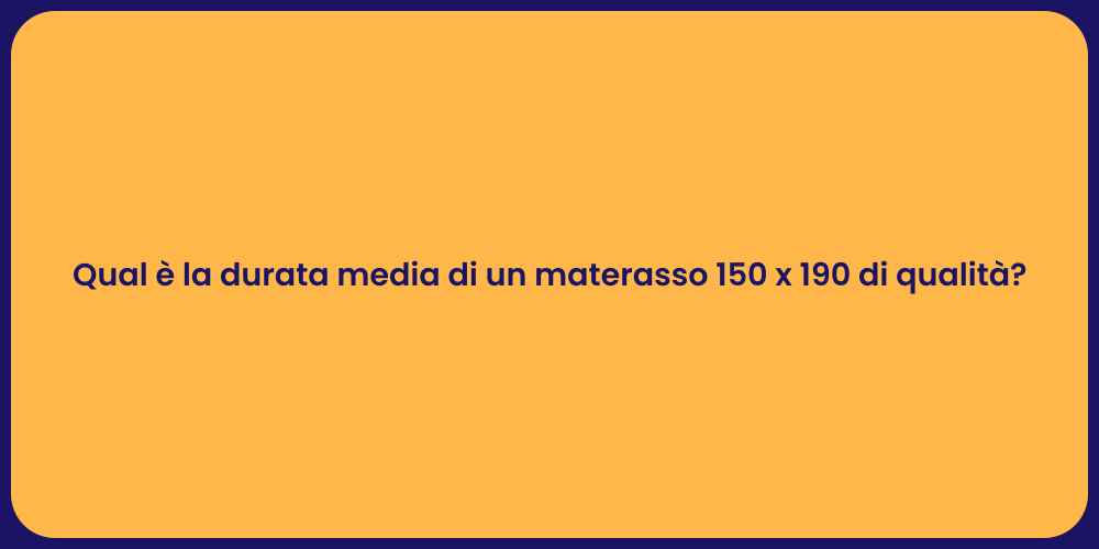Qual è la durata media di un materasso 150 x 190 di qualità?