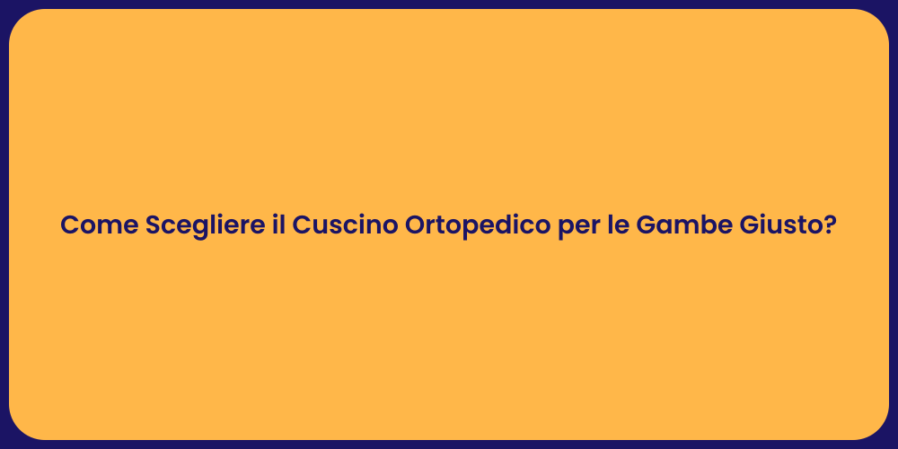 Come Scegliere il Cuscino Ortopedico per le Gambe Giusto?