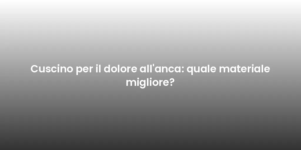 Cuscino per il dolore all'anca: quale materiale migliore?
