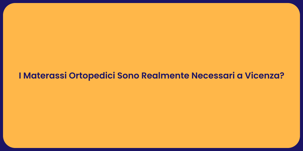 I Materassi Ortopedici Sono Realmente Necessari a Vicenza?