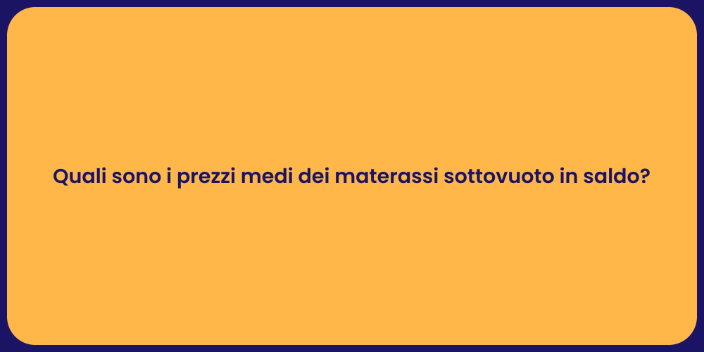 Quali sono i prezzi medi dei materassi sottovuoto in saldo?