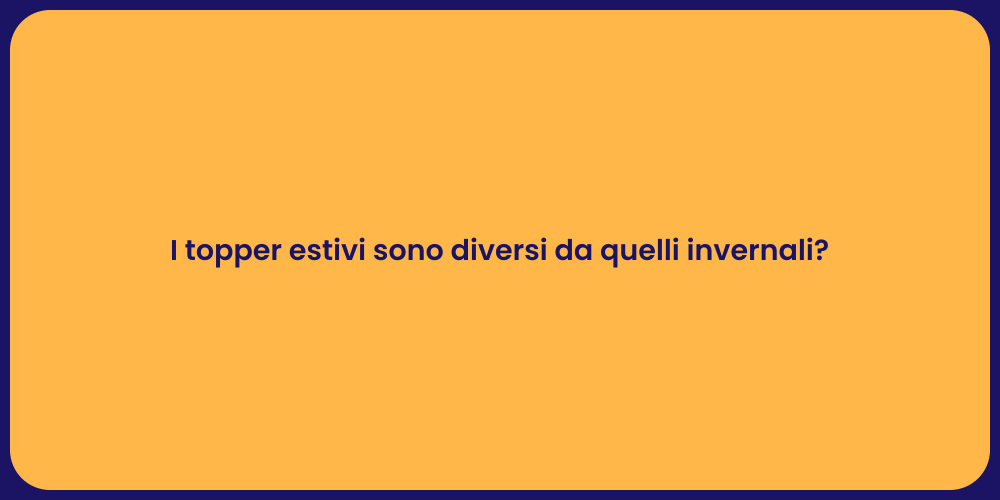 I topper estivi sono diversi da quelli invernali?
