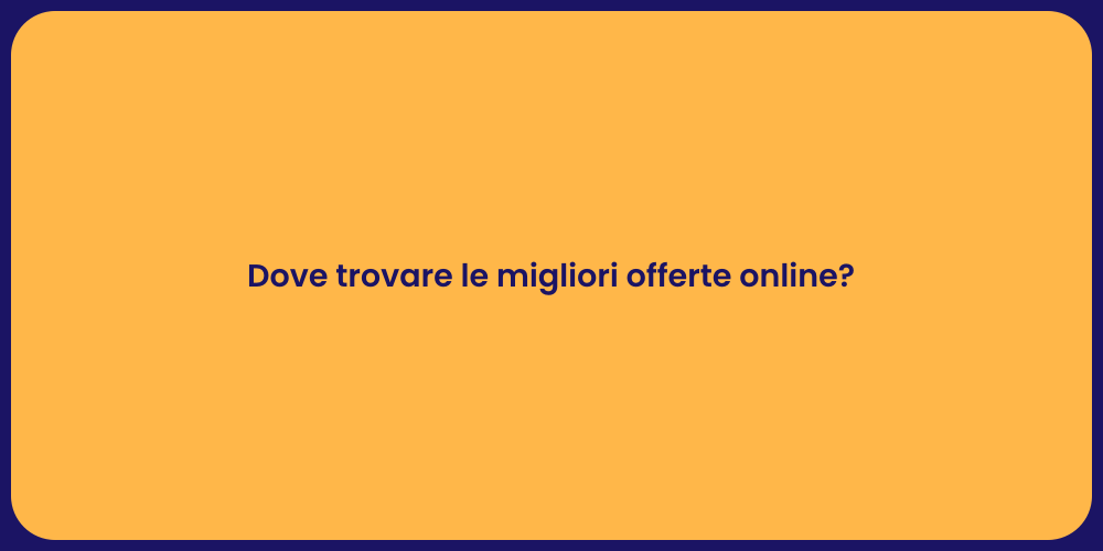 Dove trovare le migliori offerte online?
