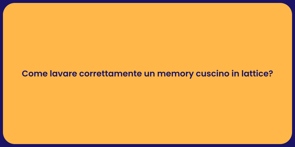 Come lavare correttamente un memory cuscino in lattice?