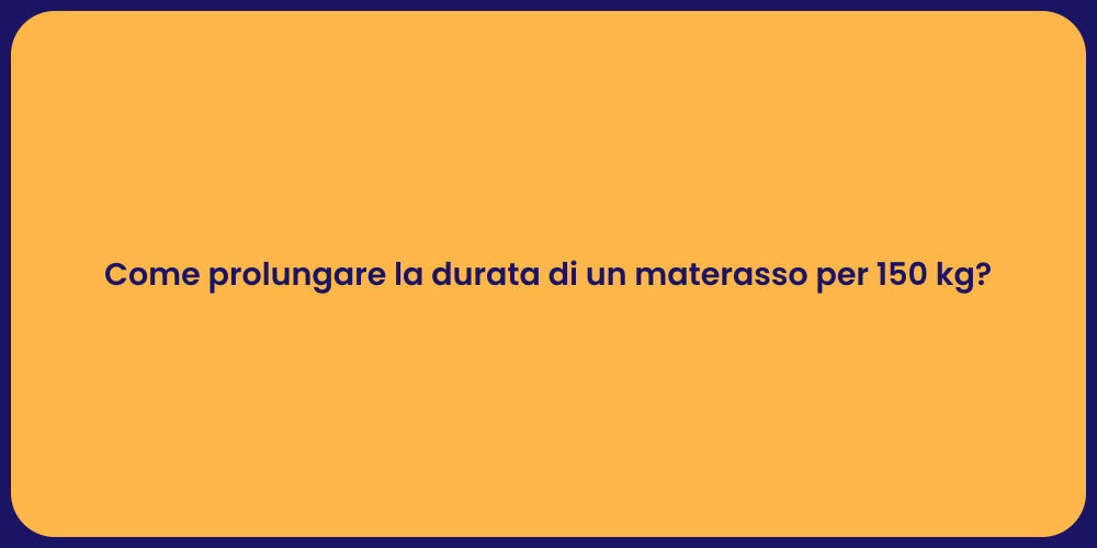 Come prolungare la durata di un materasso per 150 kg?