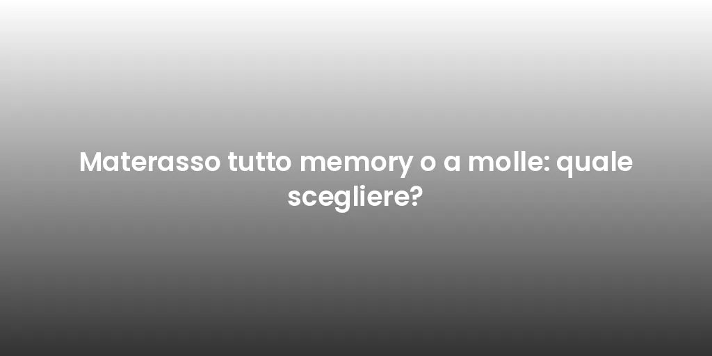 Materasso tutto memory o a molle: quale scegliere?
