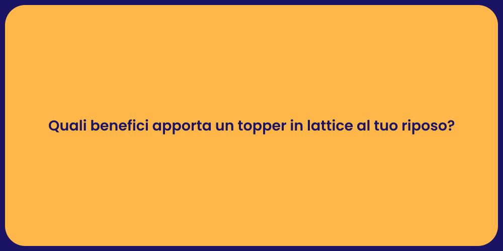 Quali benefici apporta un topper in lattice al tuo riposo?