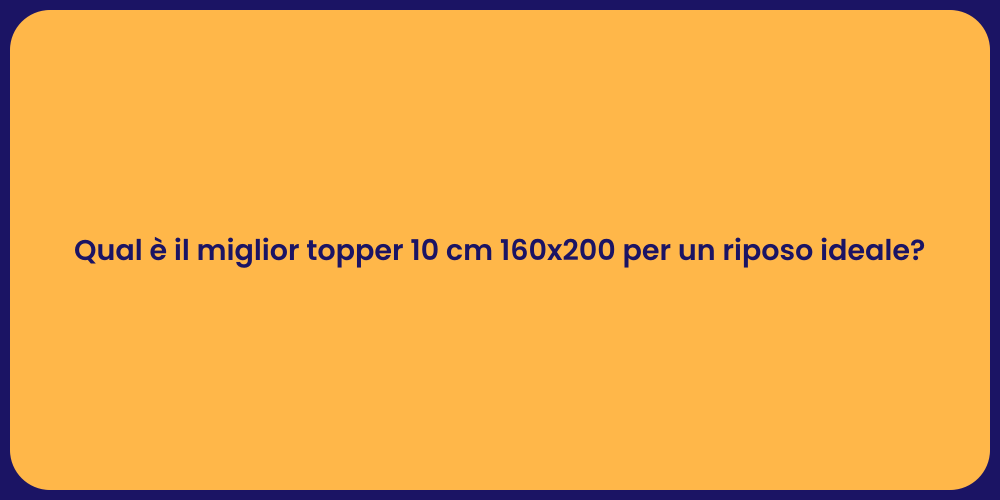 Qual è il miglior topper 10 cm 160x200 per un riposo ideale?